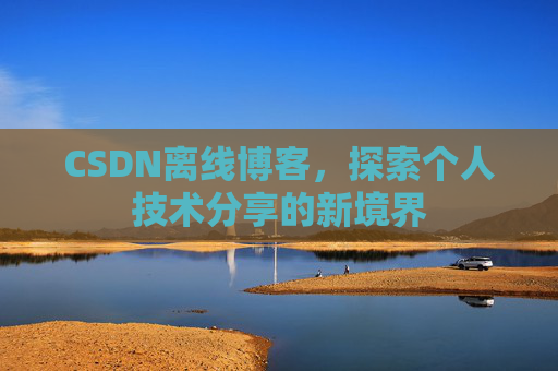 CSDN离线博客，探索个人技术分享的新境界